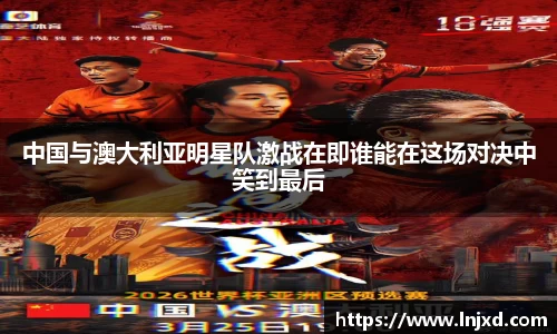 中国与澳大利亚明星队激战在即谁能在这场对决中笑到最后