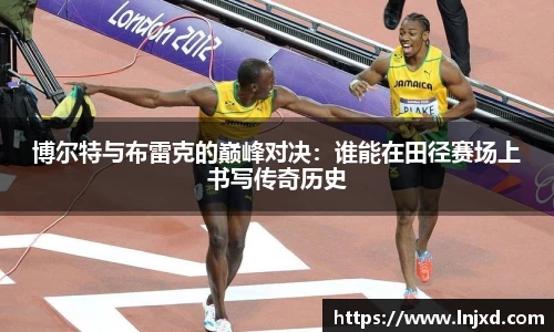 博尔特与布雷克的巅峰对决：谁能在田径赛场上书写传奇历史